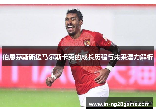 伯恩茅斯新援马尔斯卡克的成长历程与未来潜力解析