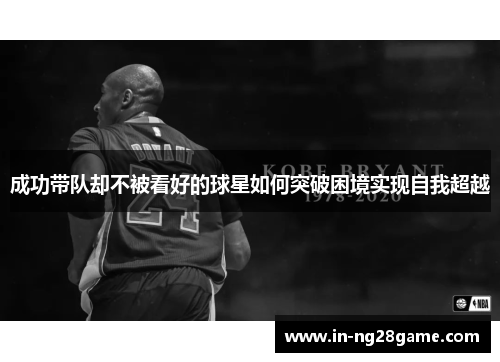 成功带队却不被看好的球星如何突破困境实现自我超越