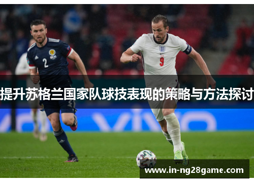 提升苏格兰国家队球技表现的策略与方法探讨