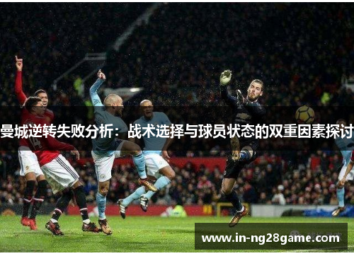 曼城逆转失败分析：战术选择与球员状态的双重因素探讨