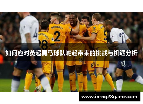 如何应对英超黑马球队崛起带来的挑战与机遇分析