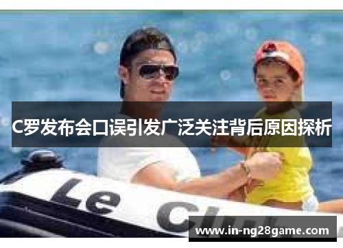 C罗发布会口误引发广泛关注背后原因探析