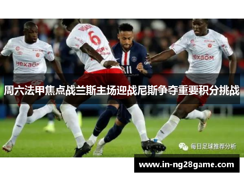 周六法甲焦点战兰斯主场迎战尼斯争夺重要积分挑战