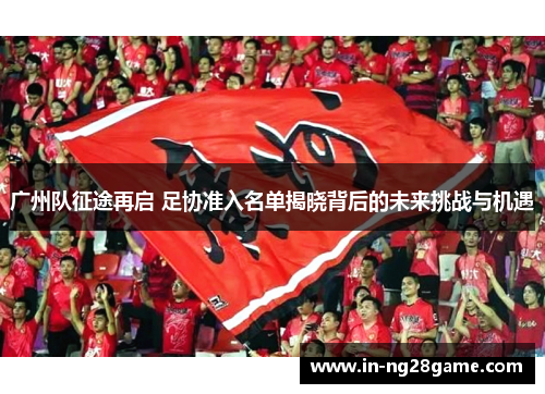 广州队征途再启 足协准入名单揭晓背后的未来挑战与机遇