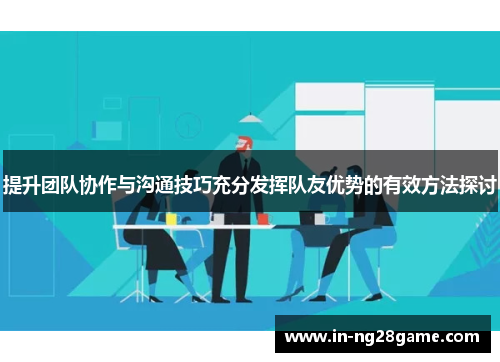 提升团队协作与沟通技巧充分发挥队友优势的有效方法探讨