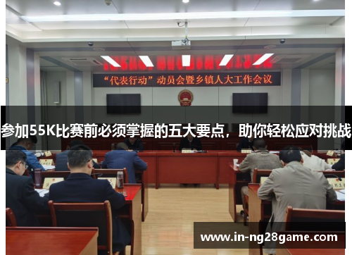 参加55K比赛前必须掌握的五大要点，助你轻松应对挑战