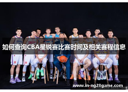如何查询CBA星锐赛比赛时间及相关赛程信息