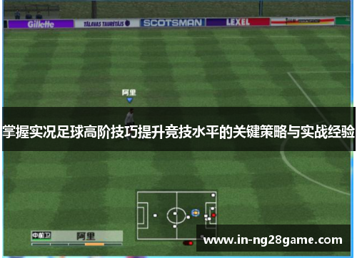 掌握实况足球高阶技巧提升竞技水平的关键策略与实战经验