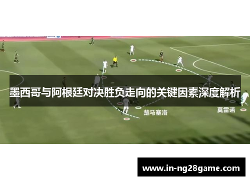 墨西哥与阿根廷对决胜负走向的关键因素深度解析