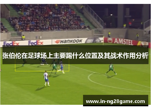 张伯伦在足球场上主要踢什么位置及其战术作用分析