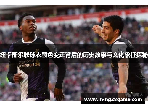 纽卡斯尔联球衣颜色变迁背后的历史故事与文化象征探秘
