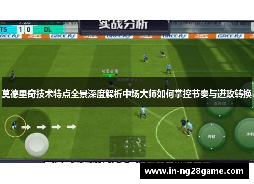 莫德里奇技术特点全景深度解析中场大师如何掌控节奏与进攻转换