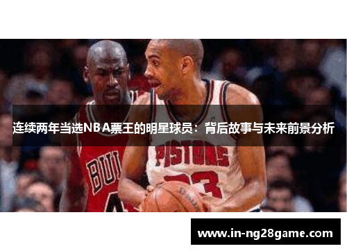 连续两年当选NBA票王的明星球员：背后故事与未来前景分析