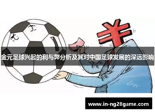 金元足球兴起的利与弊分析及其对中国足球发展的深远影响 金元足球兴起的利与弊分析及其对中国足球发展的深远影响