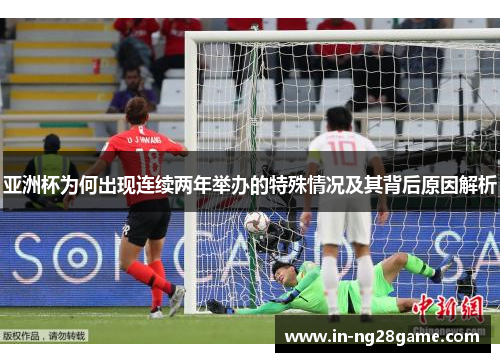 亚洲杯为何出现连续两年举办的特殊情况及其背后原因解析 亚洲杯为何出现连续两年举办的特殊情况及其背后原因解析