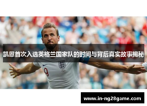 凯恩首次入选英格兰国家队的时间与背后真实故事揭秘 凯恩首次入选英格兰国家队的时间与背后真实故事揭秘