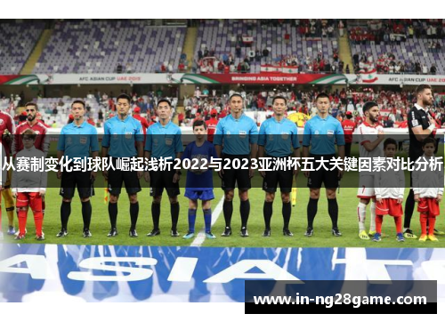 从赛制变化到球队崛起浅析2022与2023亚洲杯五大关键因素对比分析