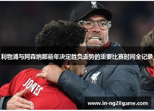 利物浦与阿森纳那些年决定胜负走势的重要比赛时间全记录