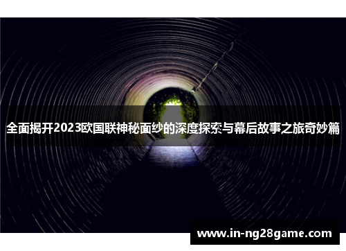 全面揭开2023欧国联神秘面纱的深度探索与幕后故事之旅奇妙篇 全面揭开2023欧国联神秘面纱的深度探索与幕后故事之旅奇妙篇