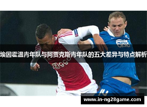 埃因霍温青年队与阿贾克斯青年队的五大差异与特点解析