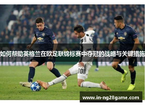 如何帮助英格兰在欧足联锦标赛中夺冠的战略与关键措施 如何帮助英格兰在欧足联锦标赛中夺冠的战略与关键措施