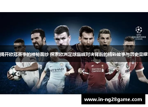 揭开欧冠赛事的神秘面纱 探索欧洲足球巅峰对决背后的精彩故事与历史荣耀 揭开欧冠赛事的神秘面纱 探索欧洲足球巅峰对决背后的精彩故事与历史荣耀