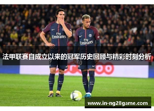 法甲联赛自成立以来的冠军历史回顾与精彩时刻分析 法甲联赛自成立以来的冠军历史回顾与精彩时刻分析