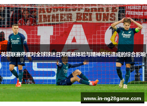 英超联赛停摆对全球球迷日常观赛体验与精神寄托造成的综合影响 英超联赛停摆对全球球迷日常观赛体验与精神寄托造成的综合影响