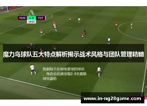 魔力鸟球队五大特点解析揭示战术风格与团队管理精髓