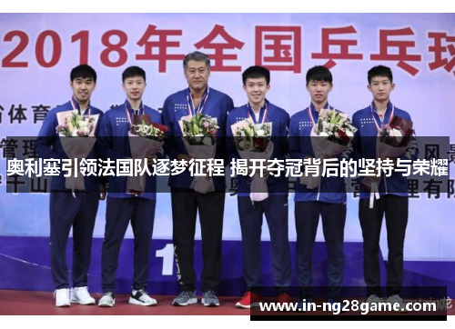 奥利塞引领法国队逐梦征程 揭开夺冠背后的坚持与荣耀 奥利塞引领法国队逐梦征程 揭开夺冠背后的坚持与荣耀