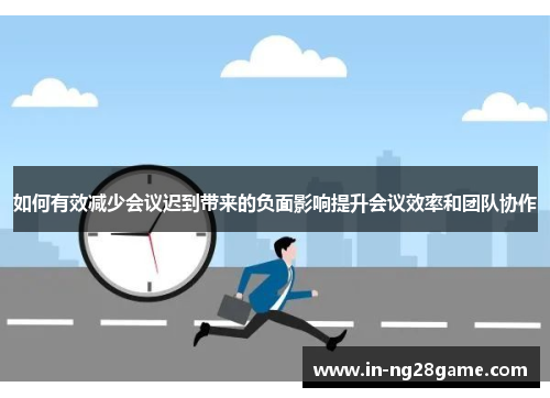 如何有效减少会议迟到带来的负面影响提升会议效率和团队协作