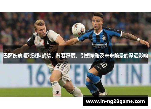 巴萨伤病潮对球队战绩、阵容深度、引援策略及未来前景的深远影响