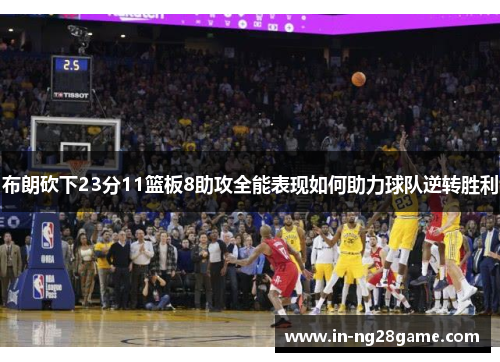 布朗砍下23分11篮板8助攻全能表现如何助力球队逆转胜利