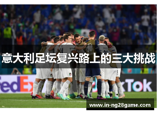 意大利足坛复兴路上的三大挑战 意大利足坛复兴路上的三大挑战