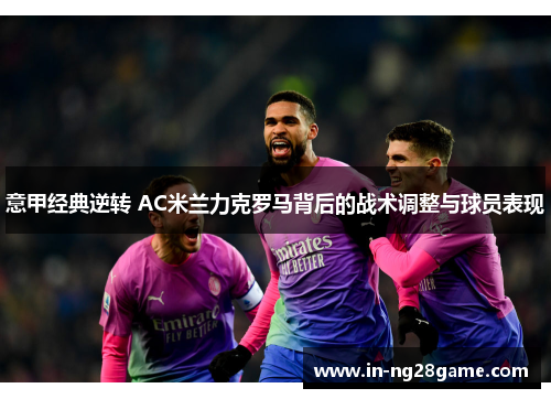 意甲经典逆转 AC米兰力克罗马背后的战术调整与球员表现