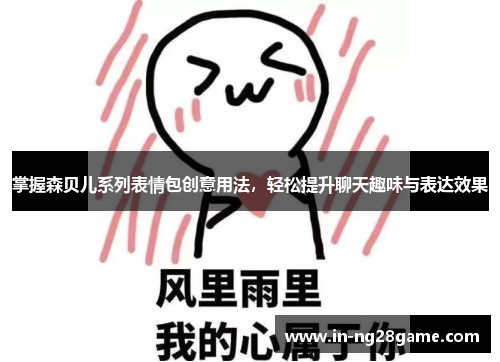 掌握森贝儿系列表情包创意用法,轻松提升聊天趣味与表达效果 掌握森贝儿系列表情包创意用法,轻松提升聊天趣味与表达效果