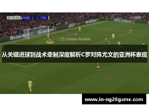 从关键进球到战术牵制深度解析C罗对阵尤文的亚洲杯表现