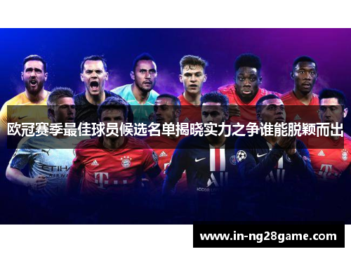 欧冠赛季最佳球员候选名单揭晓实力之争谁能脱颖而出