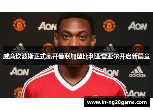 威廉坎波斯正式离开曼联加盟比利亚雷亚尔开启新篇章 威廉坎波斯正式离开曼联加盟比利亚雷亚尔开启新篇章