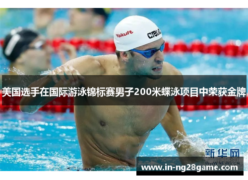 美国选手在国际游泳锦标赛男子200米蝶泳项目中荣获金牌 美国选手在国际游泳锦标赛男子200米蝶泳项目中荣获金牌