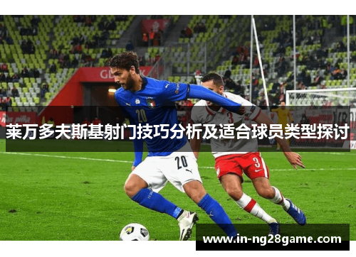 莱万多夫斯基射门技巧分析及适合球员类型探讨