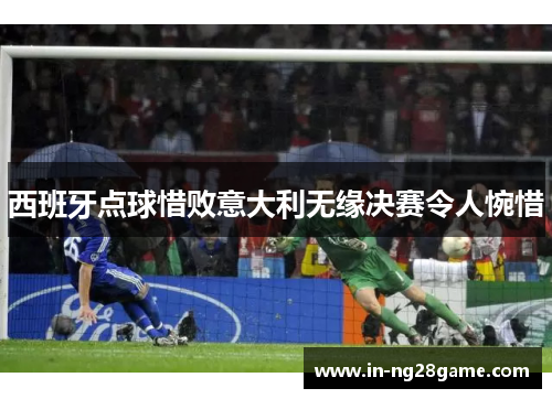 西班牙点球惜败意大利无缘决赛令人惋惜