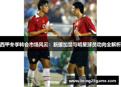 西甲冬季转会市场风云：新援加盟与明星球员动向全解析