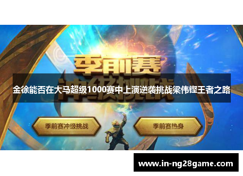 金徐能否在大马超级1000赛中上演逆袭挑战梁伟铿王者之路