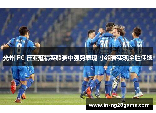 光州 FC 在亚冠精英联赛中强势表现 小组赛实现全胜佳绩