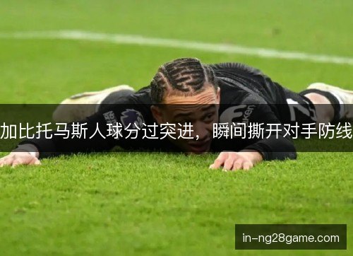 加比托马斯人球分过突进，瞬间撕开对手防线