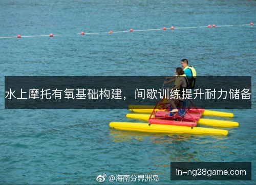水上摩托有氧基础构建，间歇训练提升耐力储备